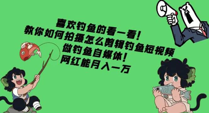 教你如何拍摄怎么剪辑钓鱼短视频，做钓鱼自媒体！-创盟网