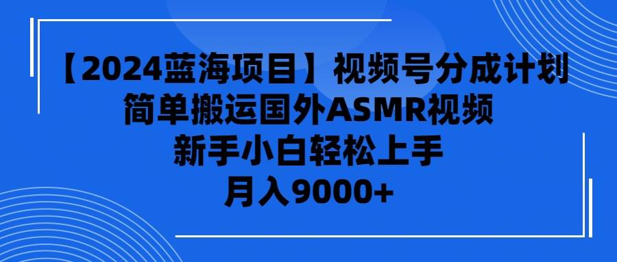 【2024蓝海项目】视频号分成计划，无脑搬运国外ASMR视频，新手小白轻松…-创盟网