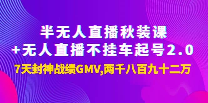 半无人直播秋装课+无人直播不挂车起号2.0：7天封神战绩GMV两千八百九十二万-创盟网