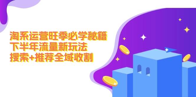 淘系运营旺季必学秘籍：下半年流量新玩法：搜索+推荐全域收割（无水印）-创盟网