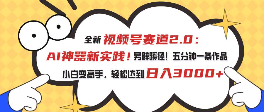 视频号赛道2.0：AI神器新实践！另辟蹊径！五分钟一条作品，小白变高手…-创盟网