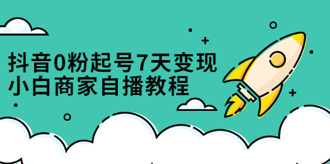 抖音0粉起号7天变现，无需专业的团队，小白商家从0到1自播教程-创盟网