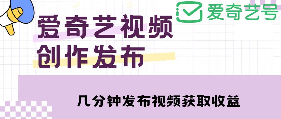 爱奇艺号视频发布，每天几分钟即可发布视频【教程+涨粉攻略】-创盟网