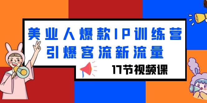 美业人爆款IP训练营，引爆客流新流量（17节视频课）-创盟网