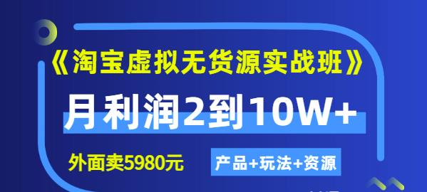 《淘宝虚拟无货源实战班》线上第四期：月利润2到10W+（产品+玩法+资源)-创盟网