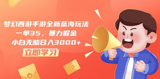 梦幻西游手游全新蓝海玩法，一单35，暴力掘金，小白无脑日入3000+-创盟网