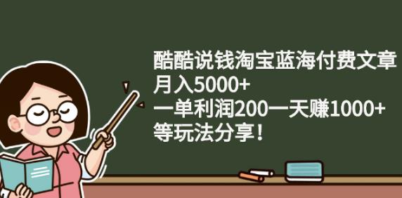 酷酷说钱淘宝蓝海付费文章:月入5000+一单利润200一天赚1000+(等玩法分享)-创盟网