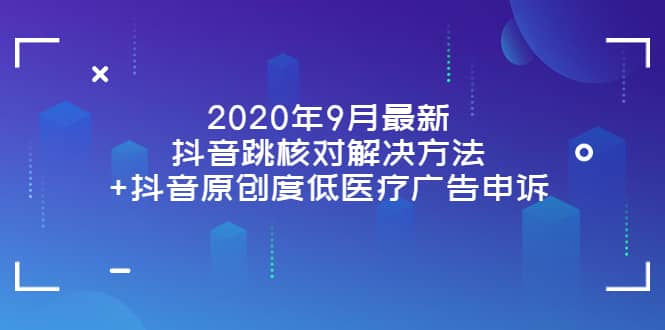 2020年9月最新抖音跳核对解决方法+抖音原创度低医疗广告申诉-创盟网