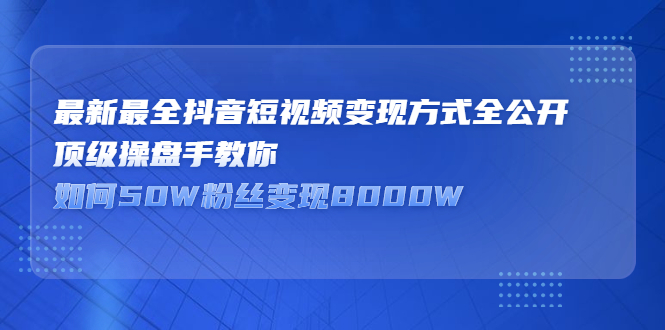 最新最全抖音短视频变现方式全公开，快人一步迈入抖音运营变现捷径-创盟网