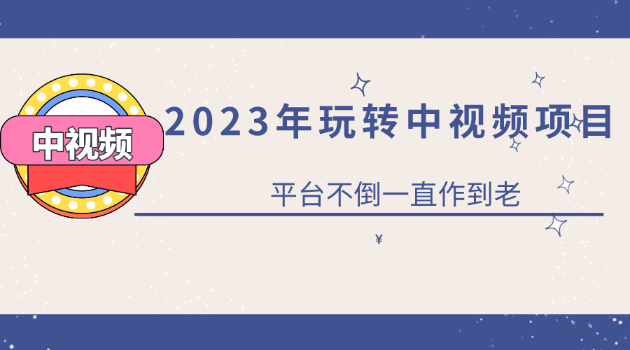 2023一心0基础玩转中视频项目：平台不倒，一直做到老-创盟网