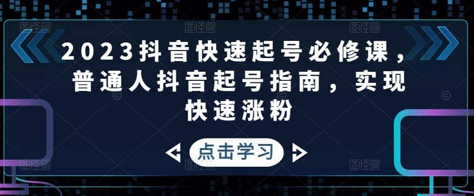 2023抖音快速起号必修课，普通人抖音起号指南，实现快速涨粉-创盟网