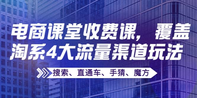 某电商课堂收费课，覆盖淘系4大流量渠道玩法【搜索、直通车、手猜、魔方】-创盟网