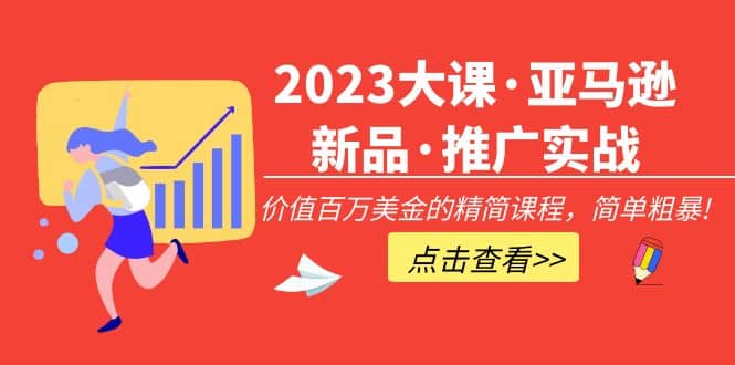 2023大课·亚马逊新品·推广实战：精简课程，简单粗暴-创盟网