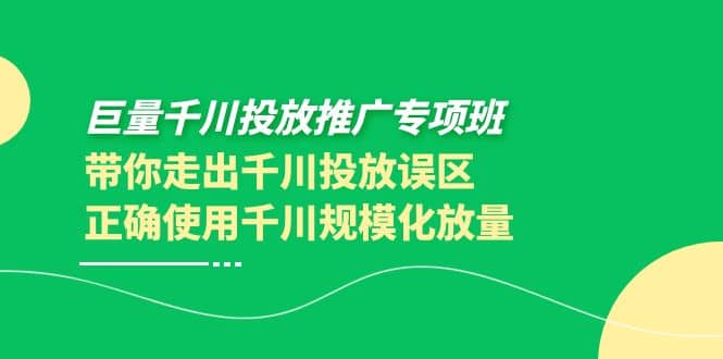 巨量千川投放推广专项班，带你走出千川投放误区正确使用千川规模化放量-创盟网