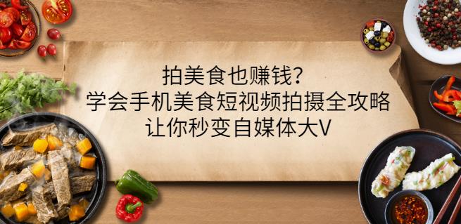拍美食也赚钱？学会手机美食短视频拍摄全攻略，让你秒变自媒体大V-创盟网
