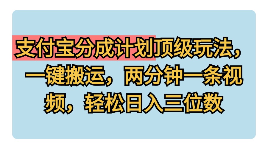 支付宝分成计划玩法，一键搬运，两分钟一条视频，轻松日入三位数-创盟网