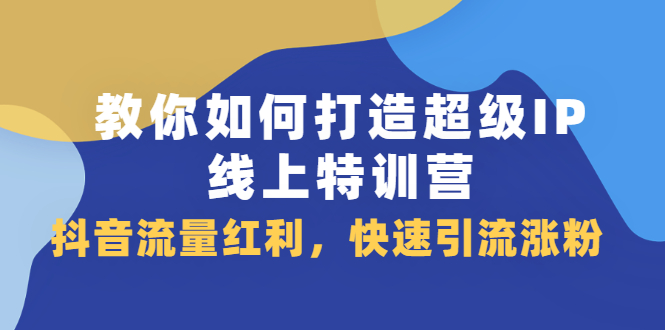 教你如何打造超级IP线上特训营，抖音流量红利新机遇-创盟网