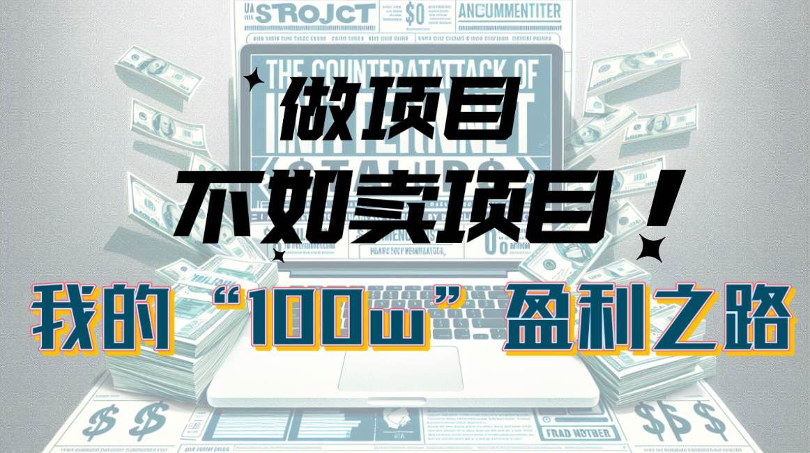 为什么做项目不如卖项目？我的100W+盈利之路-创盟网