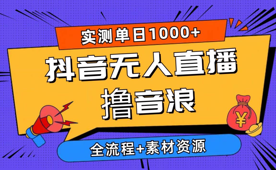 2024抖音无人直播撸音浪新玩法 日入1000+ 全流程+素材资源-创盟网