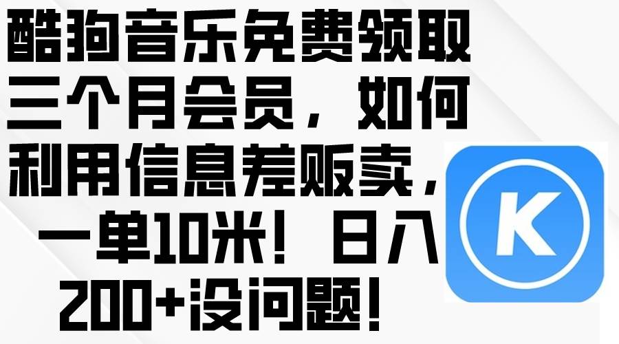 酷狗音乐免费领取三个月会员，利用信息差贩卖，一单10米！日入200+没问题-创盟网