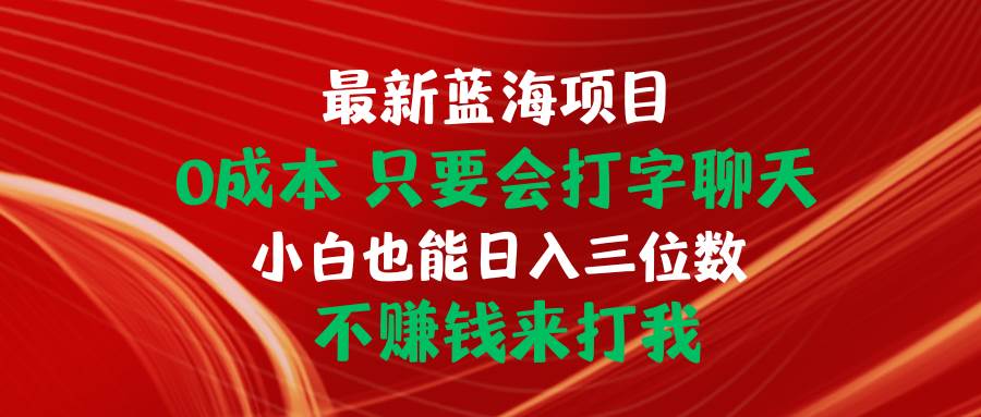 最新蓝海项目 0成本 只要会打字聊天 小白也能日入三位数 不赚钱来打我-创盟网