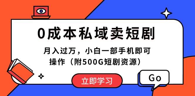 0成本私域卖短剧，月入过万，小白一部手机即可操作（附500G短剧资源）-创盟网