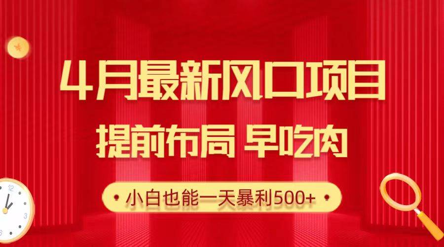 28.4月最新风口项目，提前布局早吃肉，小白也能一天暴利500+-创盟网