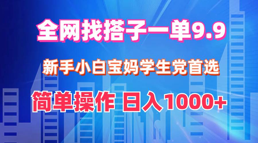 全网找搭子1单9.9 新手小白宝妈学生党首选 简单操作 日入1000+-创盟网
