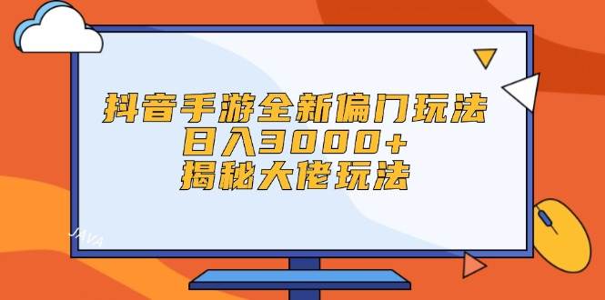 抖音手游全新偏门玩法，日入3000+，揭秘大佬玩法-创盟网