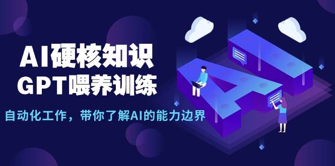AI硬核知识-GPT喂养训练，自动化工作，带你了解AI的能力边界（10节课）-创盟网