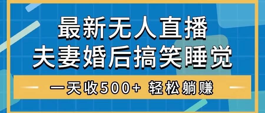 无人直播最新玩法，婚后夫妻睡觉整蛊，礼物收不停，睡后收入500+-创盟网