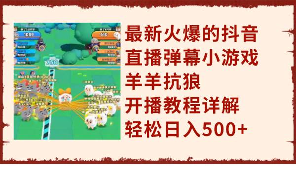 最新火爆的抖音直播弹幕小游戏羊羊抗狼，开播教程详解，轻松日入500+-创盟网