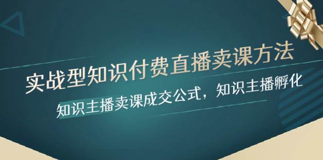 实战型知识付费直播-卖课方法，知识主播卖课成交公式，知识主播孵化-创盟网