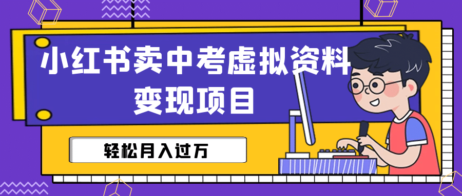 小红书卖中考虚拟资料变现分享课：轻松月入过万（视频+配套资料）-创盟网