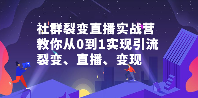 社群裂变直播实战营，教你从0到1实现引流、裂变、直播、变现-创盟网