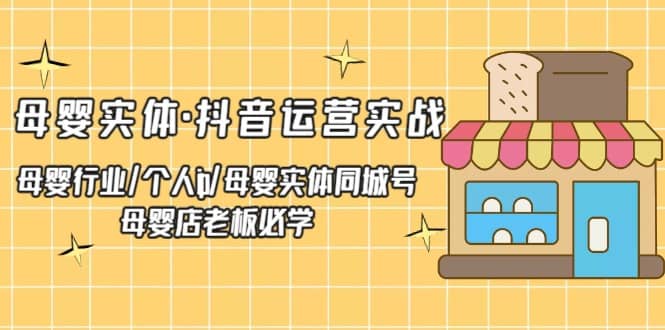 母婴实体·抖音运营实战 母婴行业·个人ip·母婴实体同城号 母婴店老板必学-创盟网