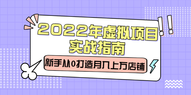 2022年虚拟项目实战指南，新手从0打造月入上万店铺【视频课程】-创盟网