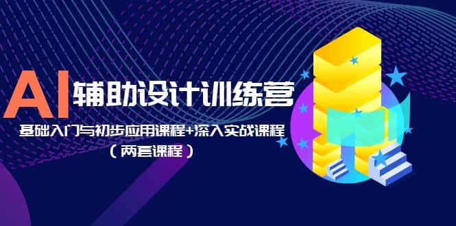 AI辅助设计训练营：基础入门与初步应用课程+深入实战课程（两套课程）-创盟网