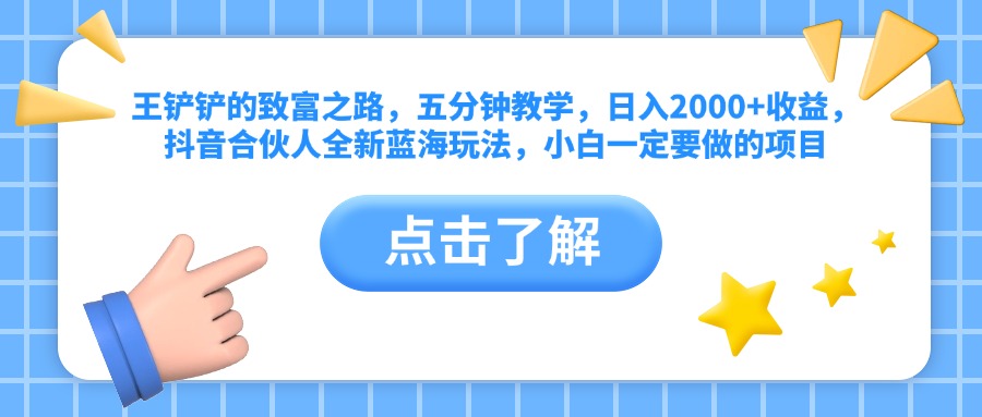 王铲铲的致富之路，五分钟教学，日入2000+收益，抖音合伙人全新蓝海玩法，小白一定要做的项目-创盟网