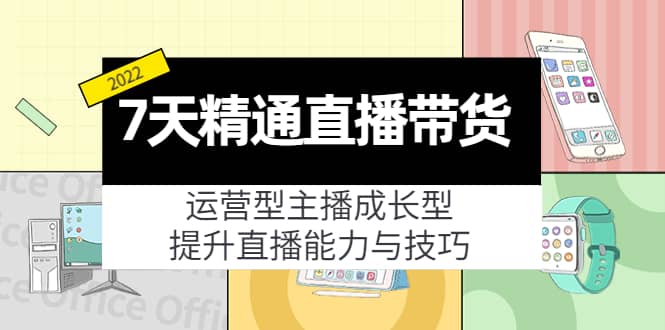 7天精通直播带货，运营型主播成长型，提升直播能力与技巧（19节课）-创盟网