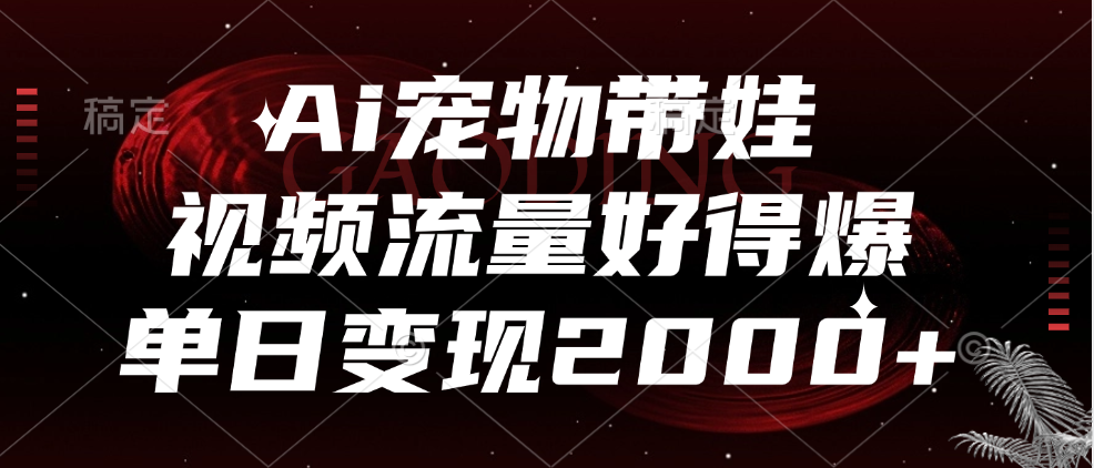 Ai宠物带娃，视频流量好得爆，单日变现2000+-创盟网