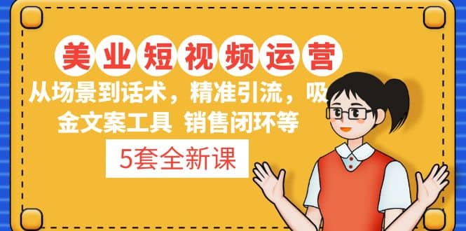 5套·美业短视频运营课 从场景到话术·精准引流·吸金文案工具·销售闭环等-创盟网