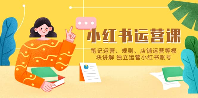 小红书·运营课，笔记运营、规则、店铺运营等模块讲解 独立运营小红书账号-创盟网