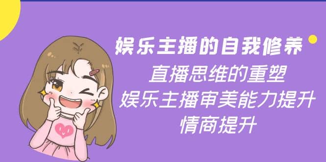 娱乐主播的自我修养，直播思维的重塑，娱乐主播审美能力提升，情商提升-创盟网