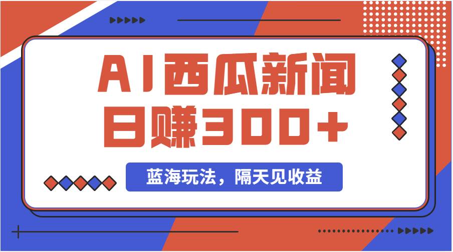 蓝海最新玩法西瓜视频原创搞笑新闻当天有收益单号日赚300+项目-创盟网