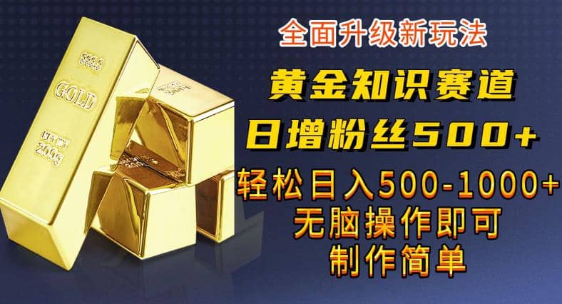 黄金知识赛道，一条作品涨粉500+，私域高利润单品转化，一部手机轻松实现日入500【揭秘】-创盟网