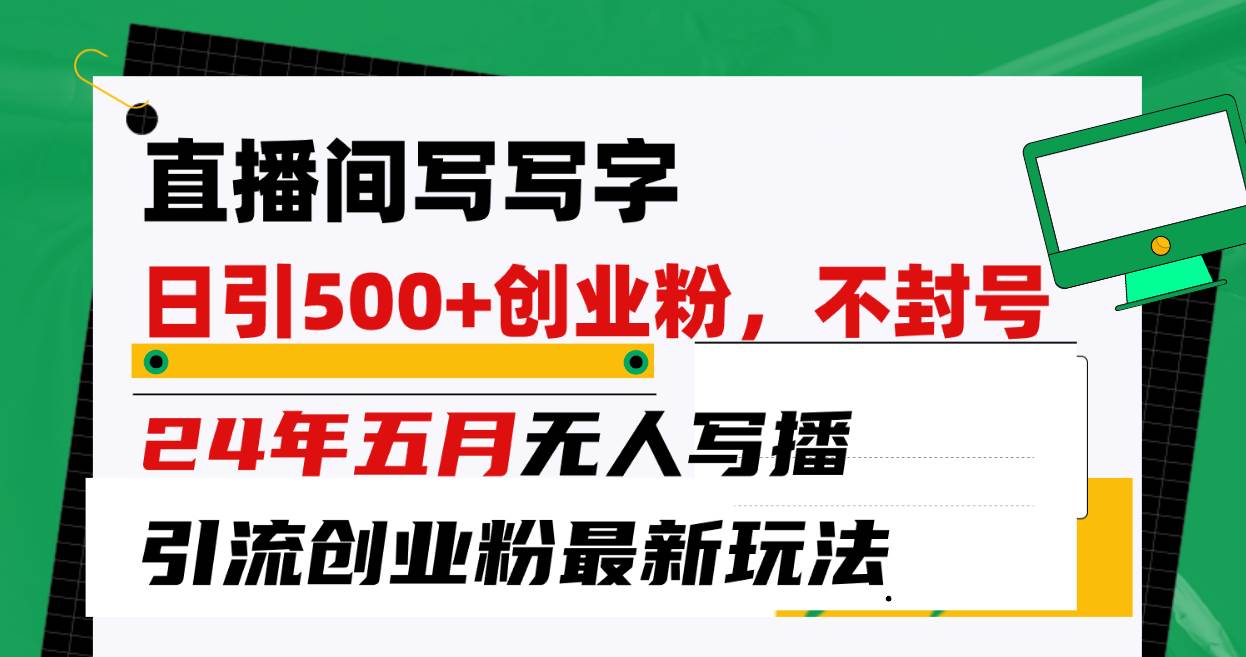 直播间写写字日引300+创业粉，24年五月无人写播引流不封号最新玩法-创盟网