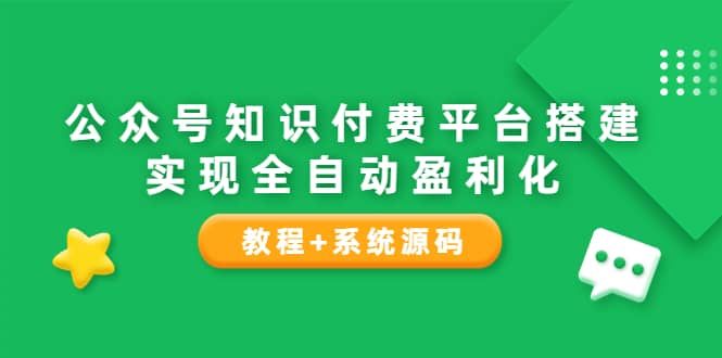 公众号知识付费平台搭建，实现全自动化盈利（教程+系统源码）-创盟网