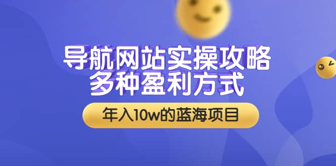 导航网站实操攻略，多种盈利方式，年入10w的蓝海项目（附搭建教学+源码）-创盟网