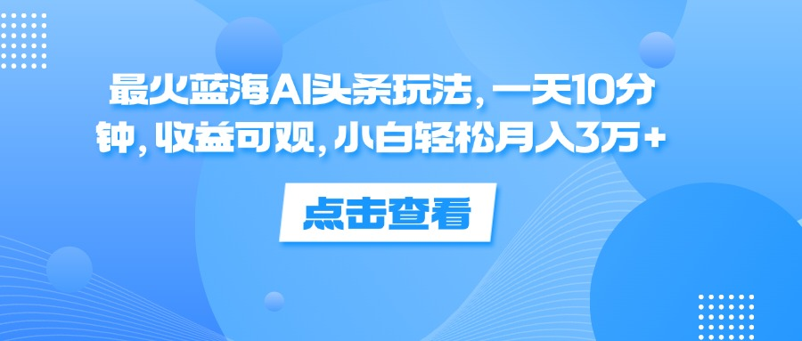 一天10分钟，收益可观，小白轻松月入3万+，最火蓝海AI头条玩法-创盟网